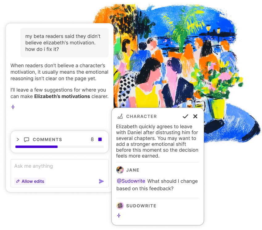 Sudowrite's chat and comments interface. A user asks 'my beta readers said they didn't believe elizabeth's motivation. how do i fix it?' Sudowrite responds with advice about making emotional reasoning clearer on the page and offers to leave suggestions. A comments panel shows 8 comments with a progress bar. A Character feedback card reads 'Elizabeth quickly agrees to leave with Daniel after distrusting him for several chapters. You may want to add a stronger emotional shift before this moment so the decision feels more earned.' Below, a user named Jane asks '@Sudowrite What should I change based on this feedback?' and Sudowrite begins typing a reply. Colorful painted illustration of figures at an outdoor gathering in the background.